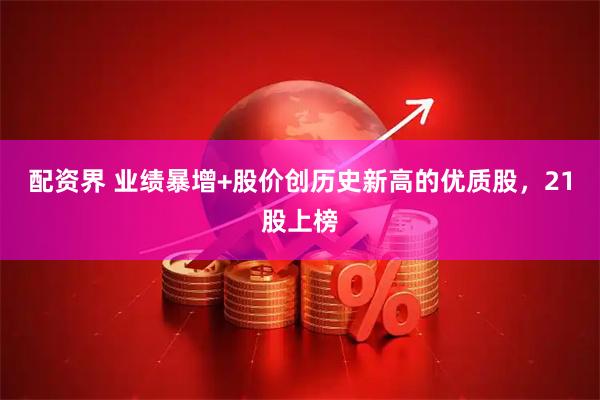 配资界 业绩暴增+股价创历史新高的优质股，21股上榜
