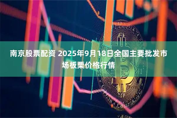 南京股票配资 2025年9月18日全国主要批发市场板栗价格行情