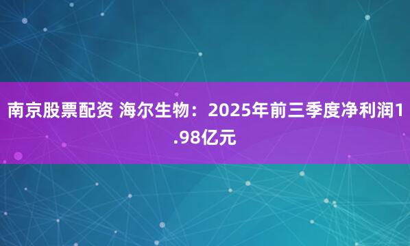 南京股票配资 海尔生物：2025年前三季度净利润1.98亿元