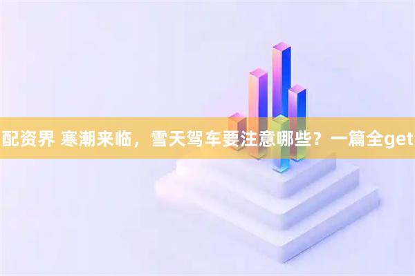 配资界 寒潮来临，雪天驾车要注意哪些？一篇全get